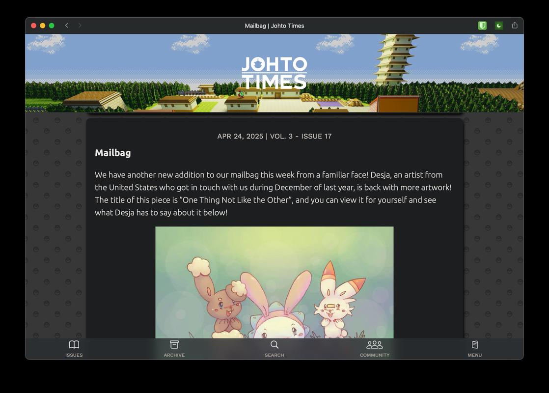 Johto Times issues have a unique and standard structure: intro, news, main feature, and mailbag. We wanted to preserve the issue-based cadence while also making the individual pieces of content standalone, like in the scrolling feed of mailbag messages from readers